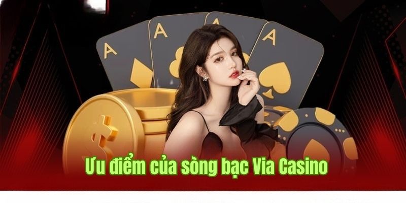 Tổng hợp một số ưu điểm nổi bật khi chơi tại Via Casino